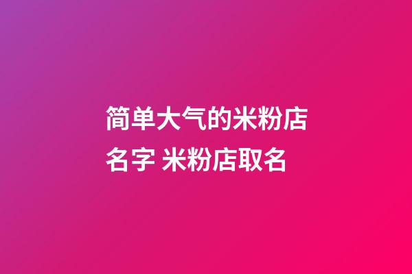 简单大气的米粉店名字 米粉店取名-第1张-店铺起名-玄机派